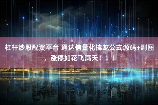 杠杆炒股配资平台 通达信量化擒龙公式源码+副图，涨停如花飞满天！！！