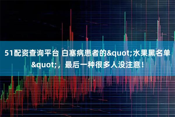 51配资查询平台 白塞病患者的"水果黑名单",最后一种很多人没注意!